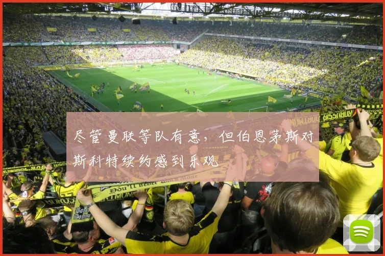 尽管曼联等队有意，但伯恩茅斯对斯科特续约感到乐观