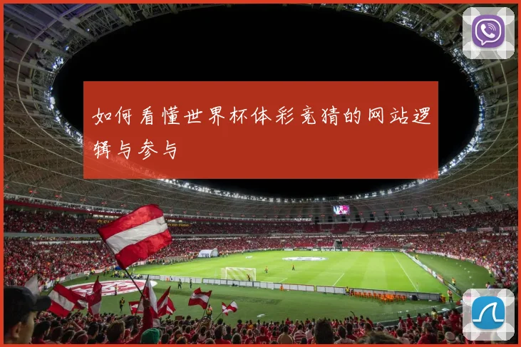 如何看懂世界杯体彩竞猜的网站逻辑与参与